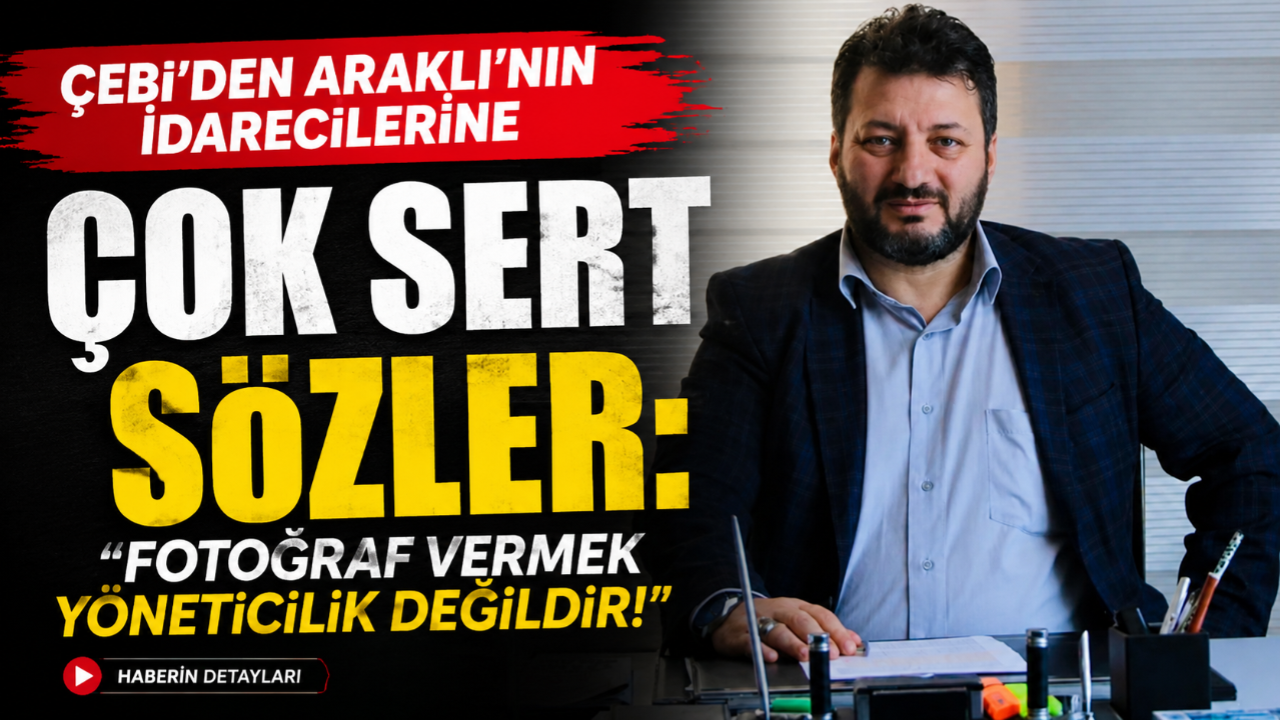 ÇEBİ'DEN ARAKLI'NIN İDARECİLERİNE ÇOK SERT SÖZLER: FOTOĞRAF VERMEK YÖNETİCİLİK DEĞİLDİR!