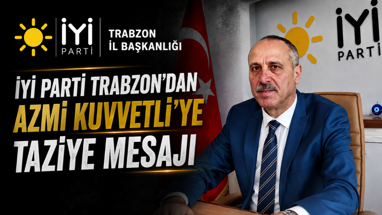 İYİ PARTİ TRABZON'DAN AZMİ KUVVETLİ'YE TAZİYE MESAJI