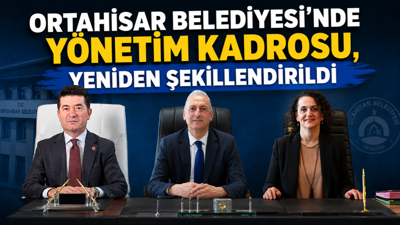 ORTAHİSAR BELEDİYESİ’NDE YÖNETİM KADROSU, YENİDEN ŞEKİLLENDİ