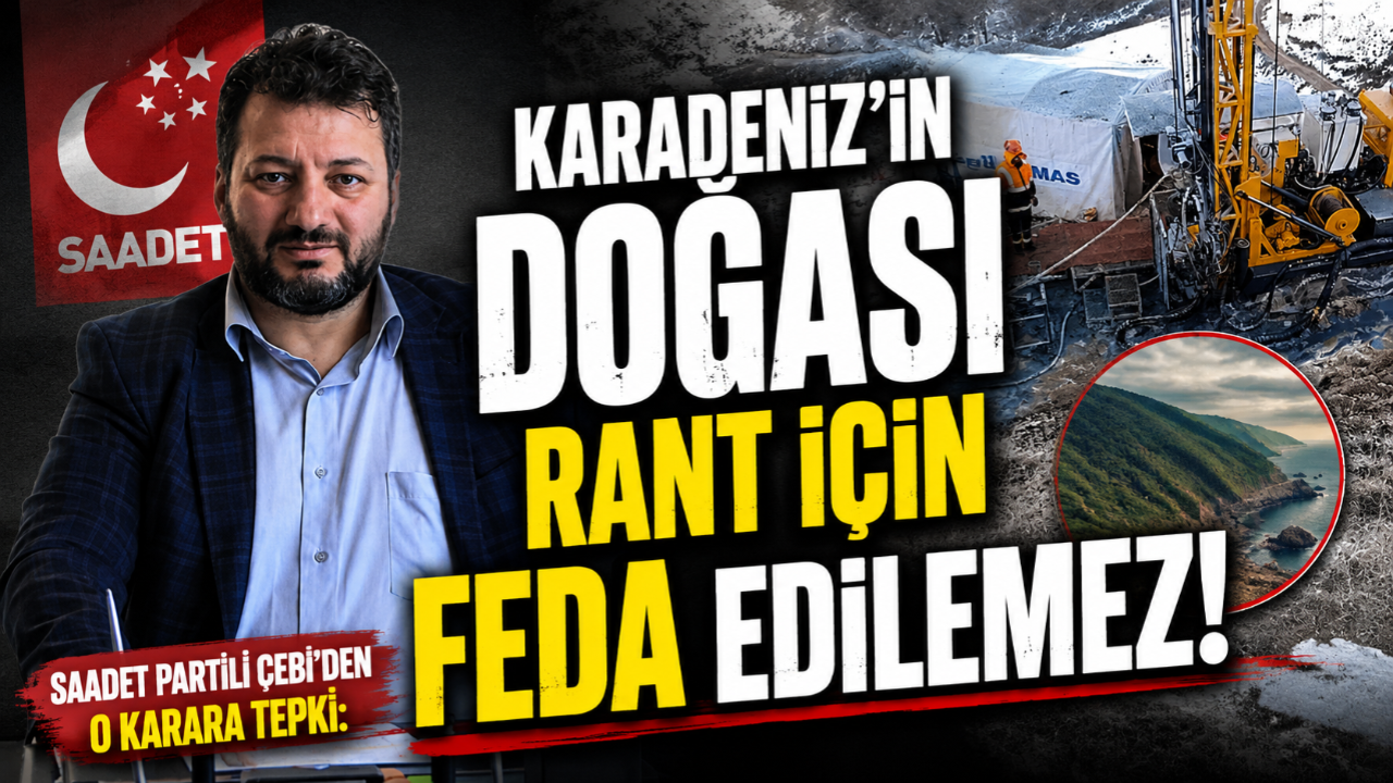SAADET PARTİLİ ÇEBİ'DEN O KARARA TEPKİ: KARADENİZ'İN DOĞASI RANT İÇİN FEDA EDİLEMEZ!