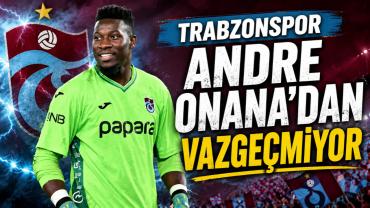 TRABZONSPOR ANDRE ONANA'DAN VAZGEÇMİYOR