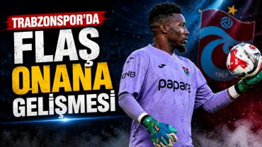 TRABZONSPOR'DA FLAŞ ONANA GELİŞMESİ