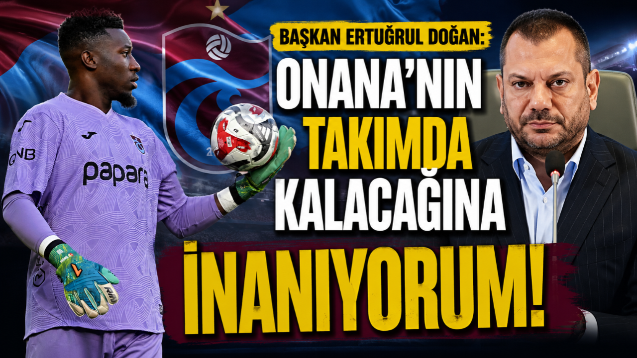 BAŞKAN DOĞAN: ONANA'NIN TAKIMDA KALACAĞINA İNANIYORUM!