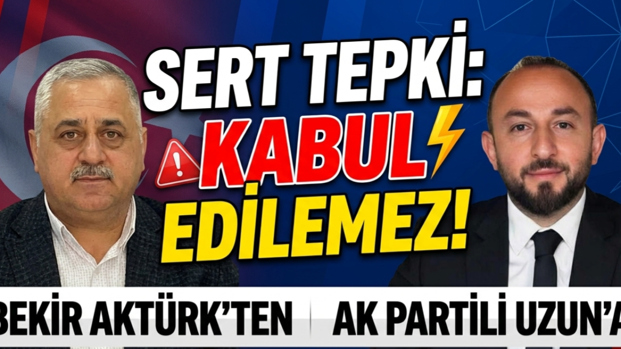 BEKİR AKTÜRK'TEN AK PARTİLİ UZUN'A SERT TEPKİ!