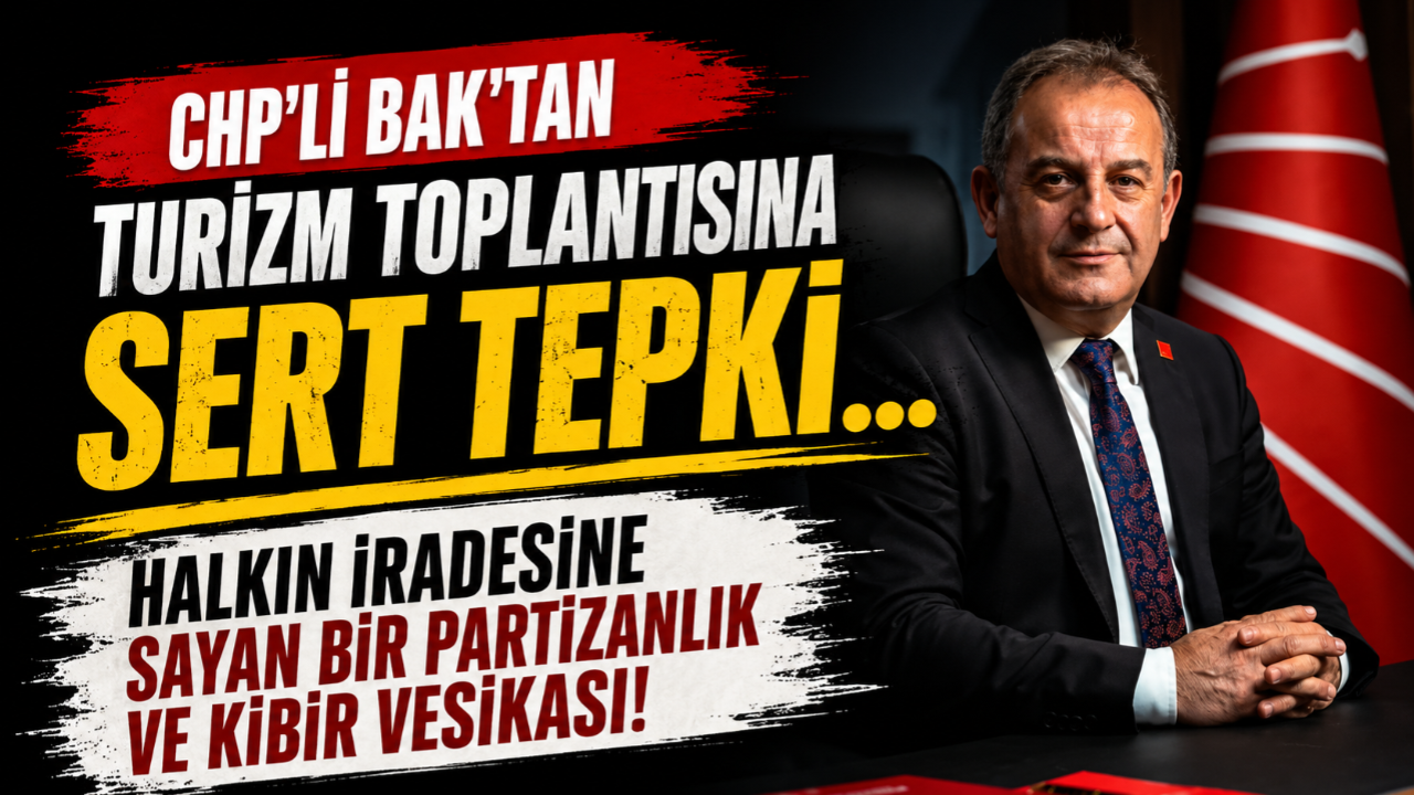CHP'Lİ BAK'TAN TURİZM TOPLANTISINA SERT TEPKİ!