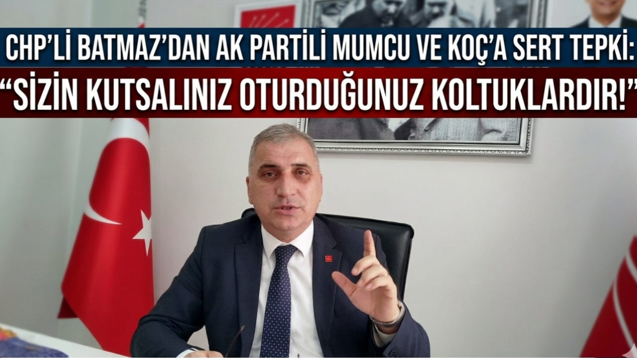 CHP'Lİ BATMAZ'DAN AK PARTİLİ MUMCU VE KOÇ'A SERT TEPKİ!