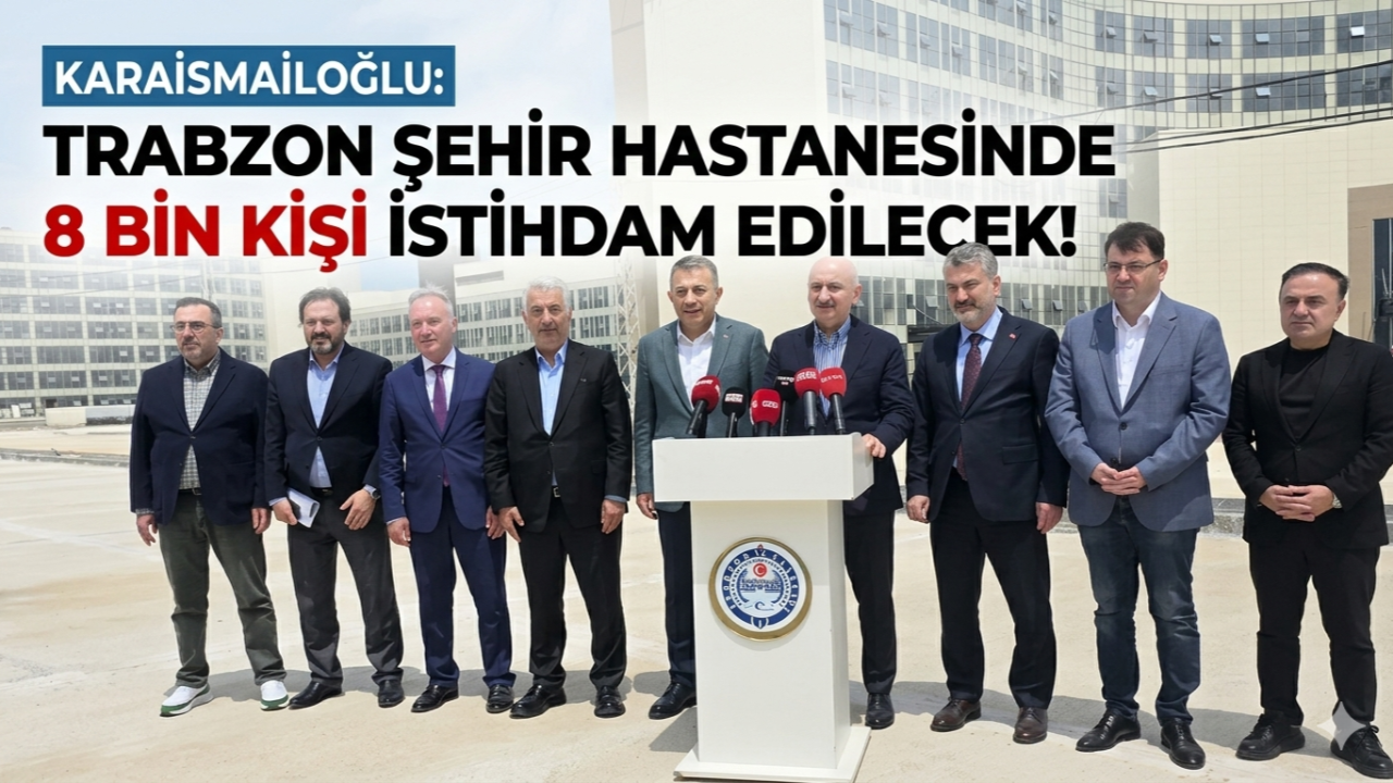 KARAİSMAİLOĞLU AÇIKLADI: ŞEHİR HASTANESİNDE 8 BİN KİŞİ İSTİHDAM EDİLECEK