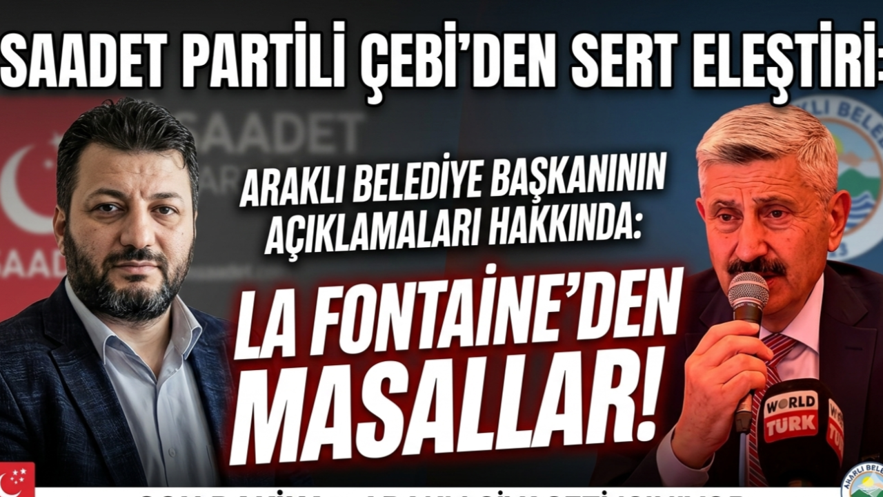 SAADET PARTİLİ ÇEBİ, ARAKLI BELEDİYE BAŞKANININ AÇIKLAMALARINI BÖYLE DEĞERLENDİRDİ: LA FONTAİNE'DEN MASALAR!