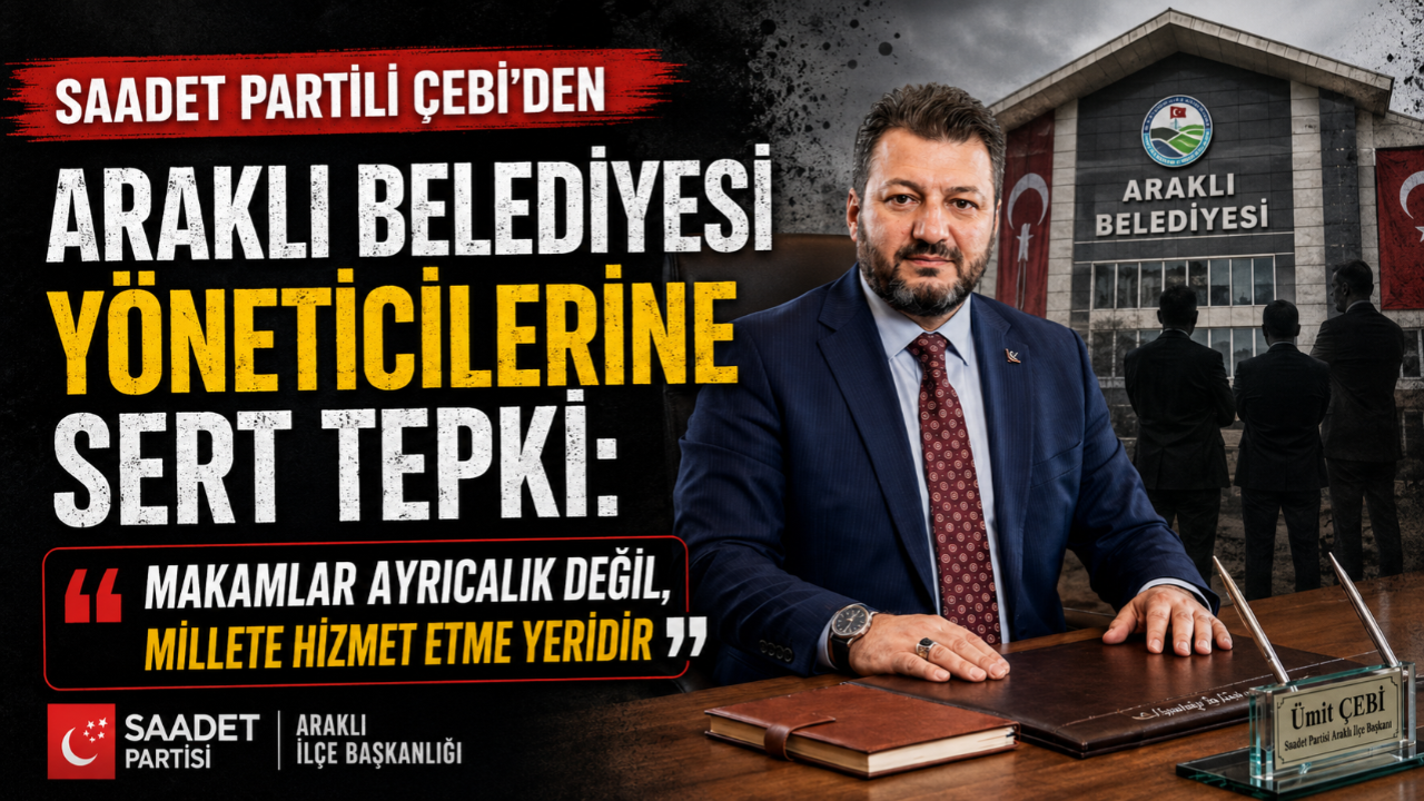 SAADET PARTİLİ ÇEBİ'DEN ARAKLI BELEDİYESİ YÖNETİCİLERİNE SERT TEPKİ!