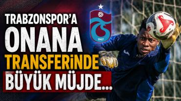 TRABZONSPOR'A ONANA TRANSFERİNDE BÜYÜK MÜJDE!