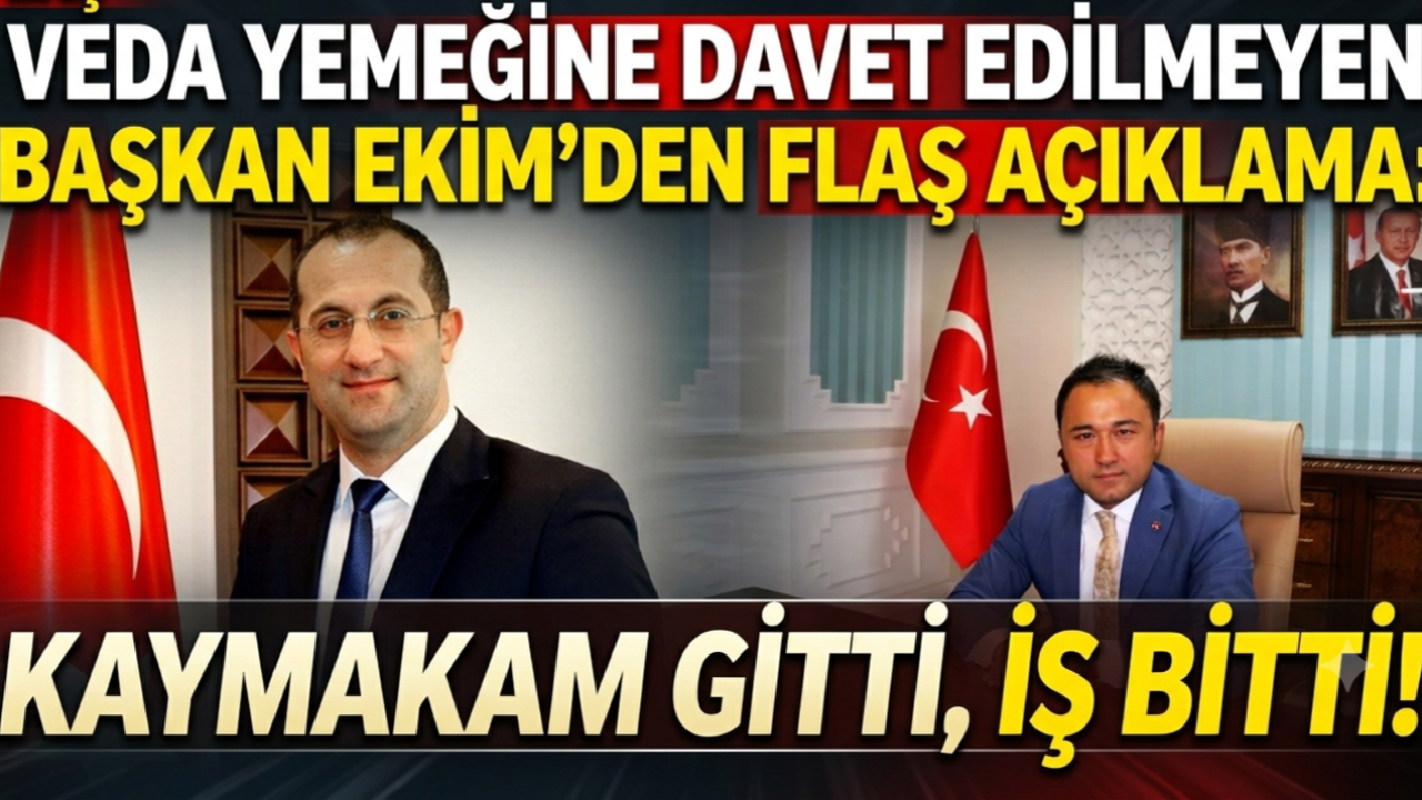 VEDA YEMEĞİNE DAVET EDİLMEYEN BAŞKAN EKİM'DEN FLAŞ AÇIKLAMA: KAYMAKAM GİTTİ, İŞ BİTTİ