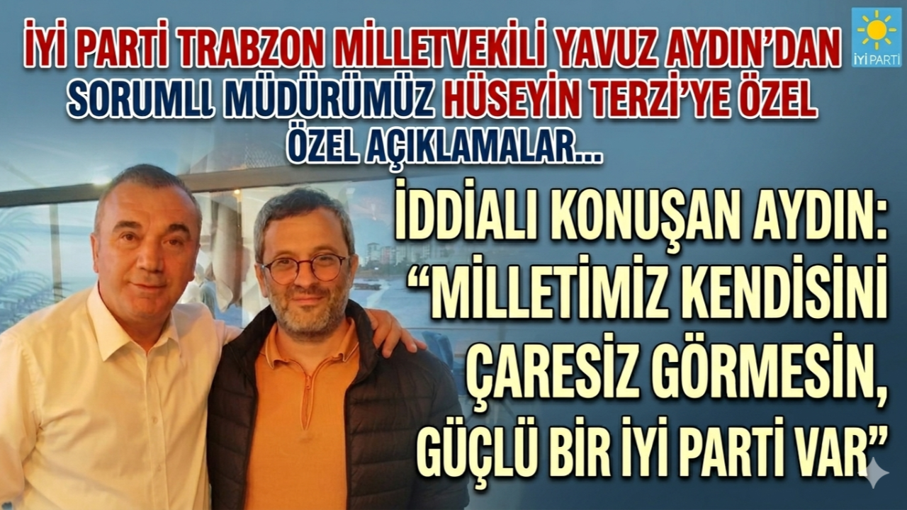 YAVUZ AYDIN: MİLLETİMİZ KENDİSİNİ ÇARESİZ GÖRMESİN, GÜÇLÜ BİR İYİ PARTİ VAR!