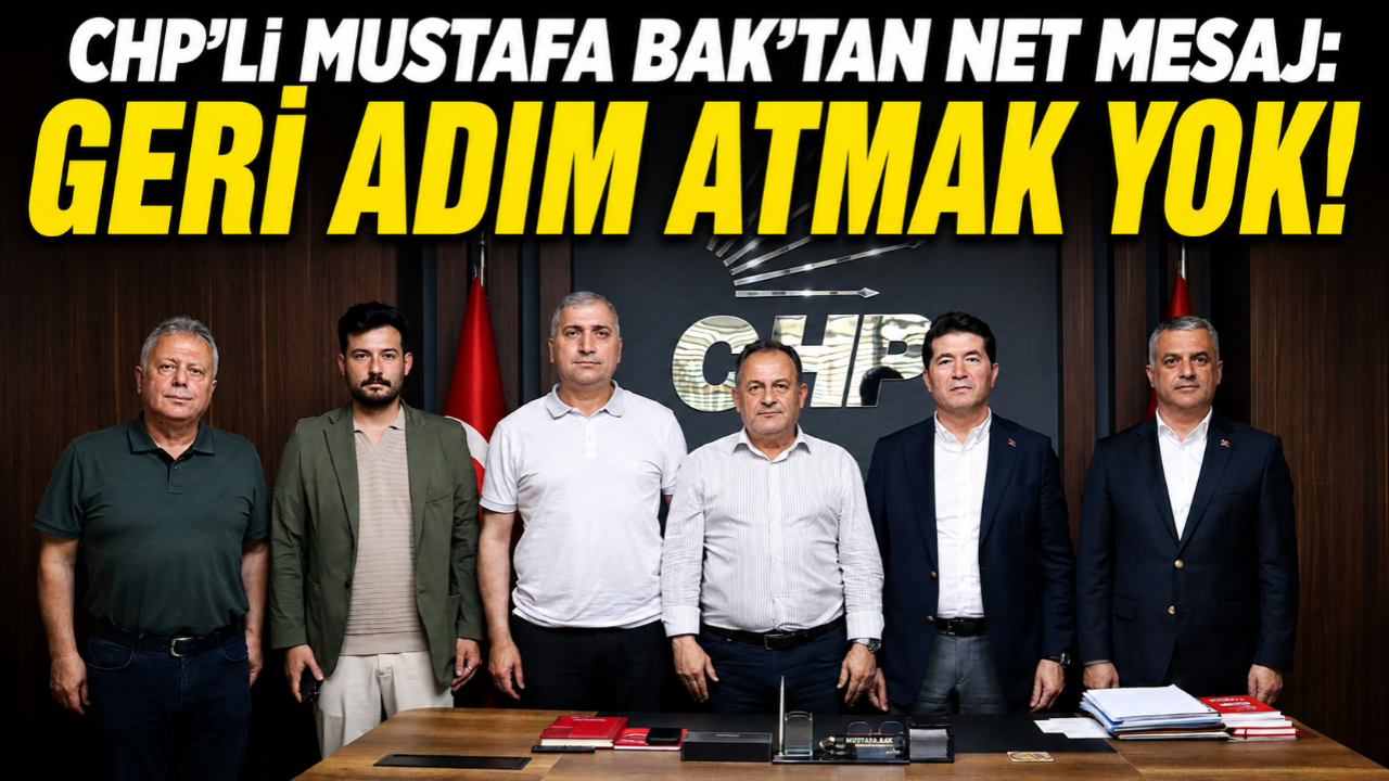 CHP'Lİ MUSTAFA BAK'TAN NET MESAJ: GERİ ADIM ATMAK YOK!