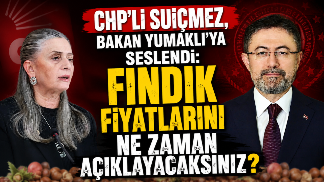 CHP'Lİ SUİÇMEZ, BAKAN YUMAKLI'YA SESLENDİ: FINDIK FİYATLARINI NE ZAMAN AÇIKLAYACAKSINIZ?