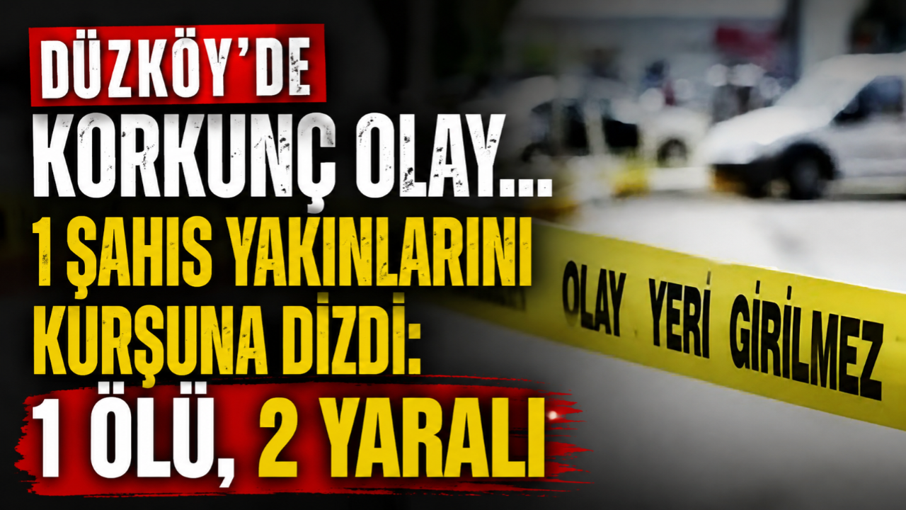 DÜZKÖY'DE KORKUNÇ OLAY... 1 ŞAHIS YAKINLARINI KURŞUNA DİZDİ: 1 ÖLÜ, 2 YARALI
