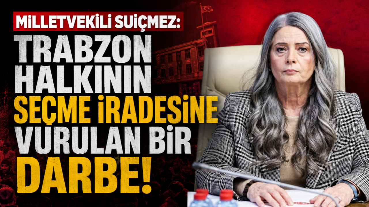 MİLLETVEKİLİ SUİÇMEZ: TRABZON HALKININ SEÇME RADESİNE VURULAN BİR DARBE!