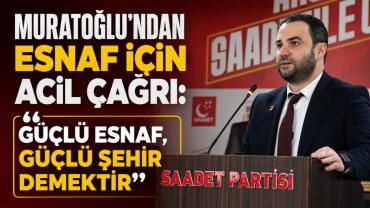 MURATOĞLU’NDAN ESNAF İÇİN ACİL ÇAĞRI: "GÜÇLÜ ESNAF, GÜÇLÜ ŞEHİR DEMEKTİR”
