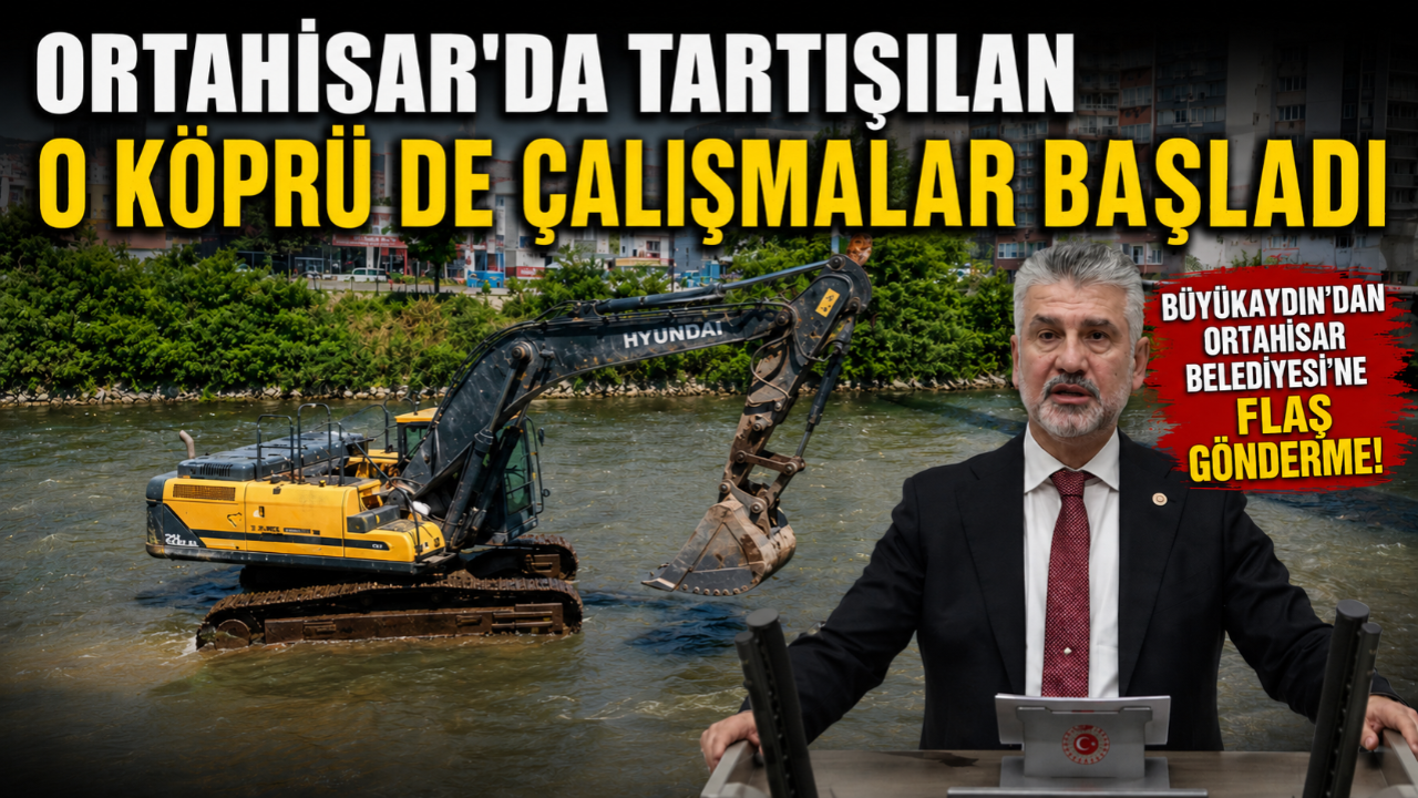 ORTAHİSAR'DA TARTIŞILAN O KÖPRÜ DE ÇALIŞMALAR BAŞLADI... BÜYÜKAYDIN'DAN ORTAHİSAR BELEDİYESİ'NE FLAŞ GÖNDERME!