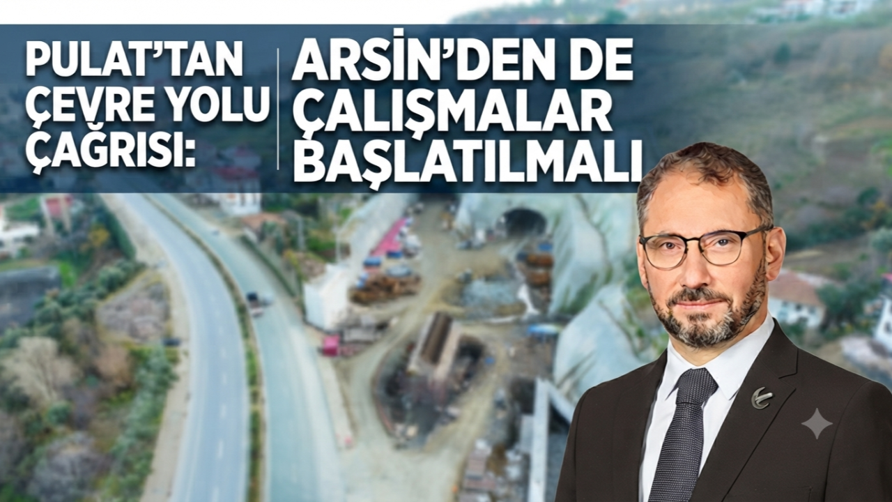 PULAT'TAN ÇEVRE YOLU ÇAĞRISI: ARSİN'DEN DE ÇALIŞMALAR BAŞLATILMALI
