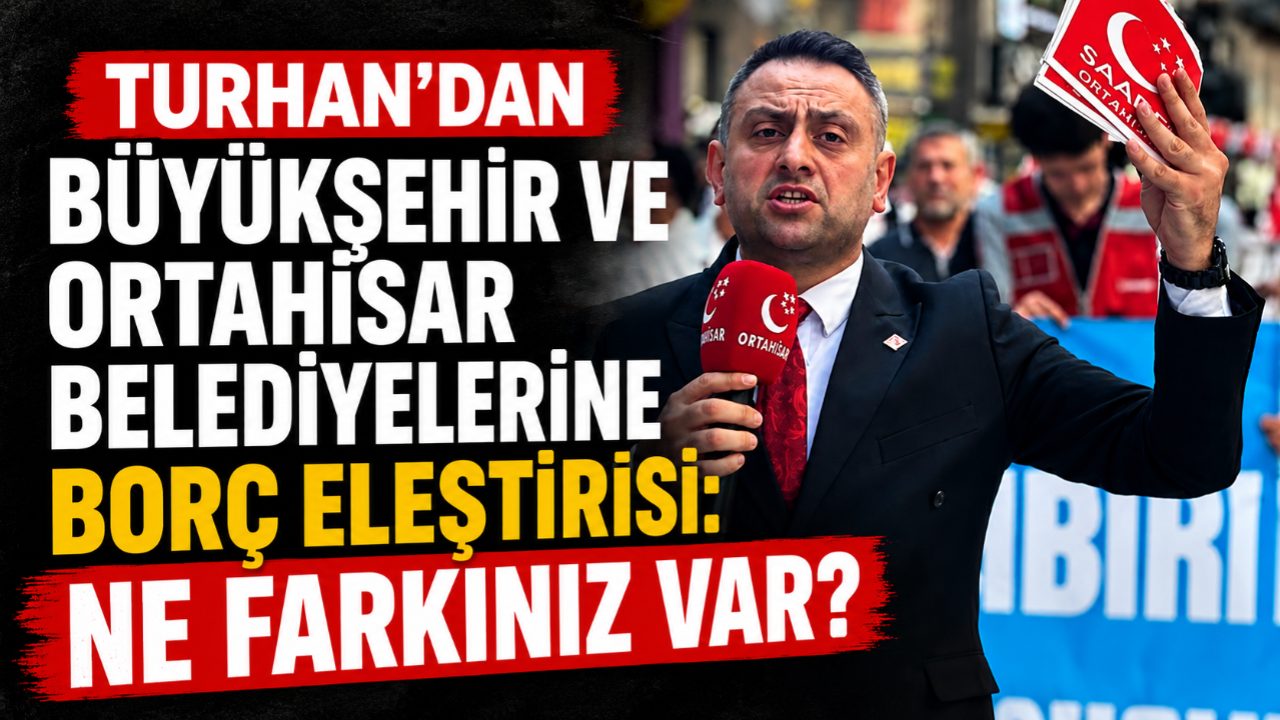 TURHAN'DAN BÜYÜKŞEHİR VE ORTAHİSAR BELEDİYELERİNE BORÇ ELEŞTİRİSİ!